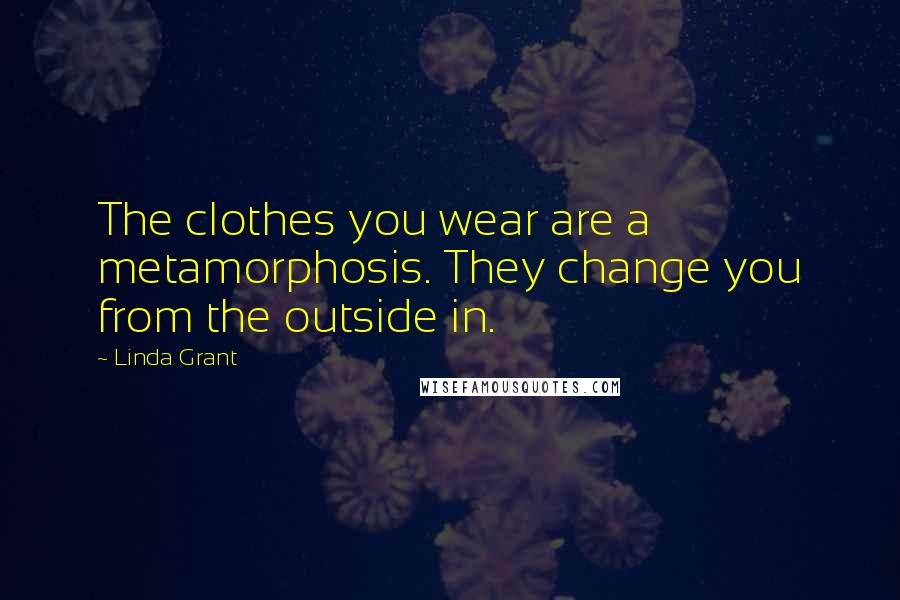 Linda Grant Quotes: The clothes you wear are a metamorphosis. They change you from the outside in.