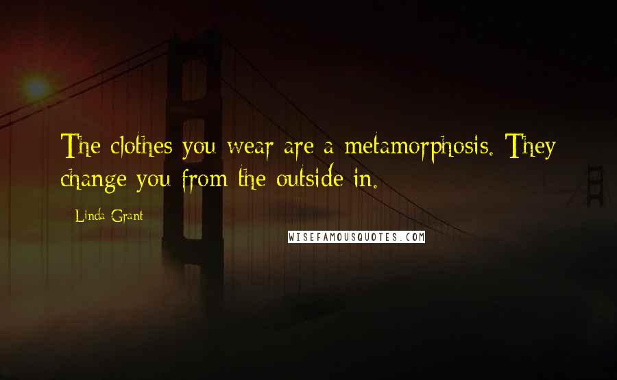 Linda Grant Quotes: The clothes you wear are a metamorphosis. They change you from the outside in.