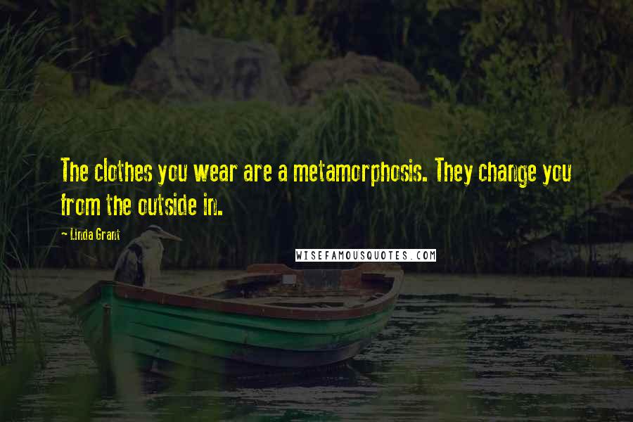 Linda Grant Quotes: The clothes you wear are a metamorphosis. They change you from the outside in.