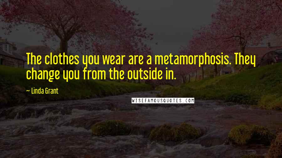 Linda Grant Quotes: The clothes you wear are a metamorphosis. They change you from the outside in.