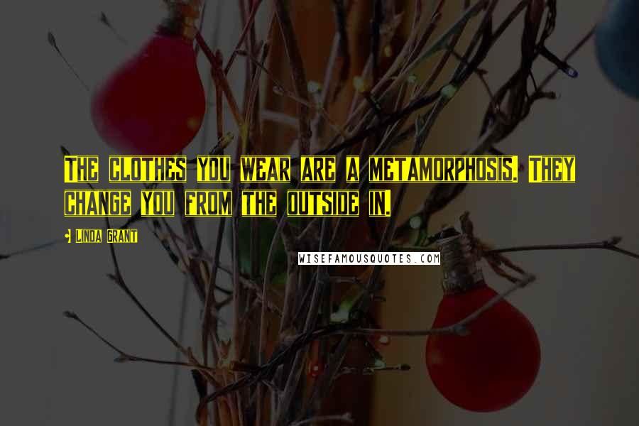 Linda Grant Quotes: The clothes you wear are a metamorphosis. They change you from the outside in.