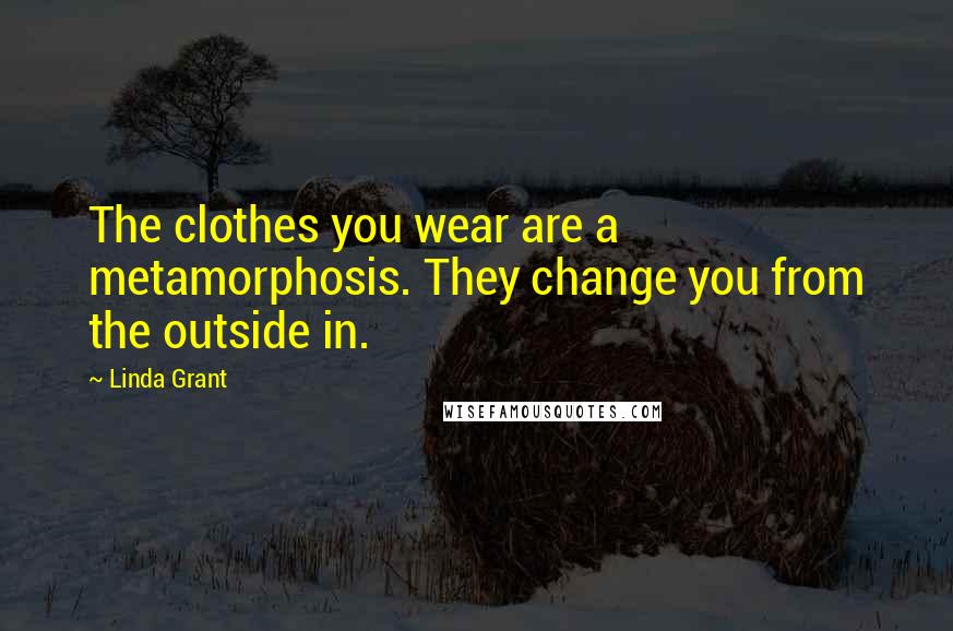 Linda Grant Quotes: The clothes you wear are a metamorphosis. They change you from the outside in.