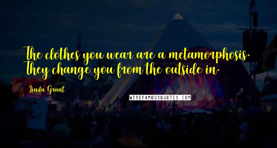 Linda Grant Quotes: The clothes you wear are a metamorphosis. They change you from the outside in.