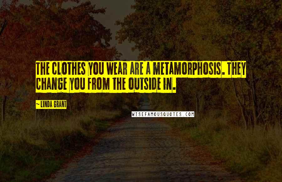 Linda Grant Quotes: The clothes you wear are a metamorphosis. They change you from the outside in.