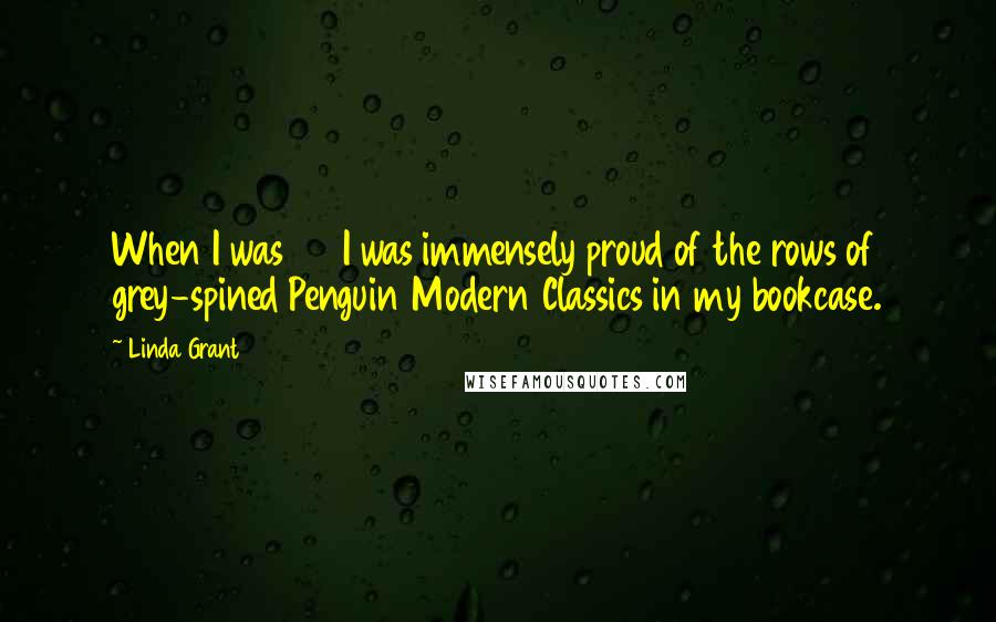 Linda Grant Quotes: When I was 20 I was immensely proud of the rows of grey-spined Penguin Modern Classics in my bookcase.