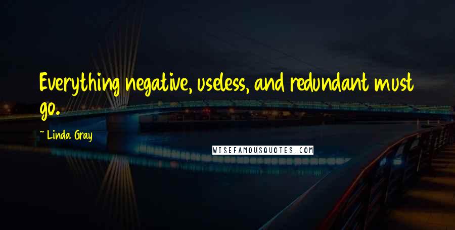 Linda Gray Quotes: Everything negative, useless, and redundant must go.