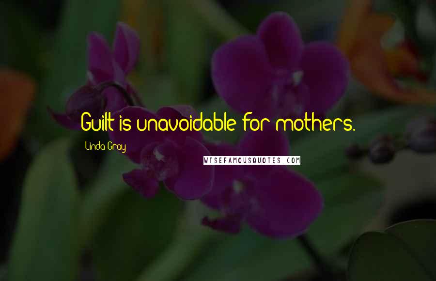 Linda Gray Quotes: Guilt is unavoidable for mothers.
