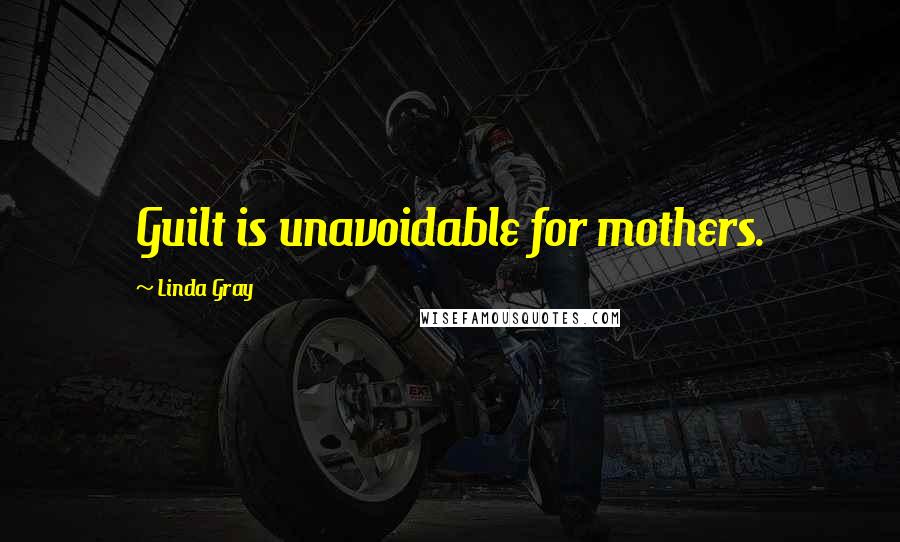 Linda Gray Quotes: Guilt is unavoidable for mothers.