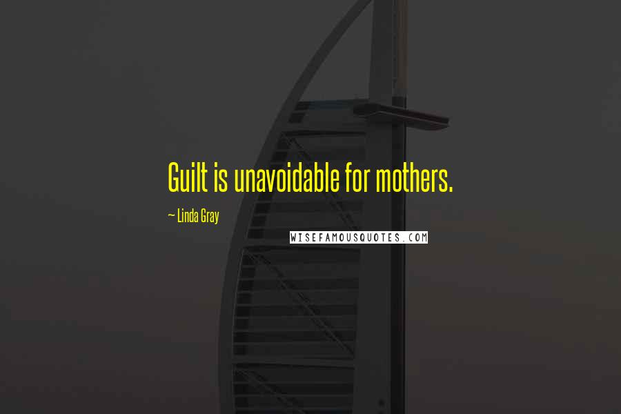 Linda Gray Quotes: Guilt is unavoidable for mothers.