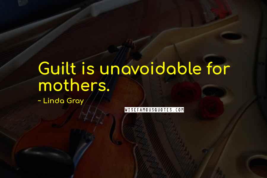 Linda Gray Quotes: Guilt is unavoidable for mothers.