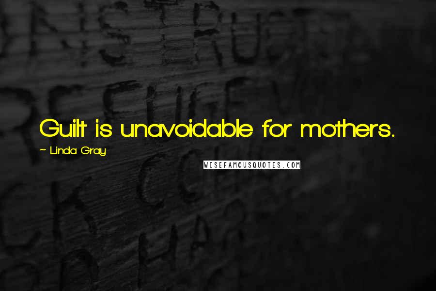 Linda Gray Quotes: Guilt is unavoidable for mothers.