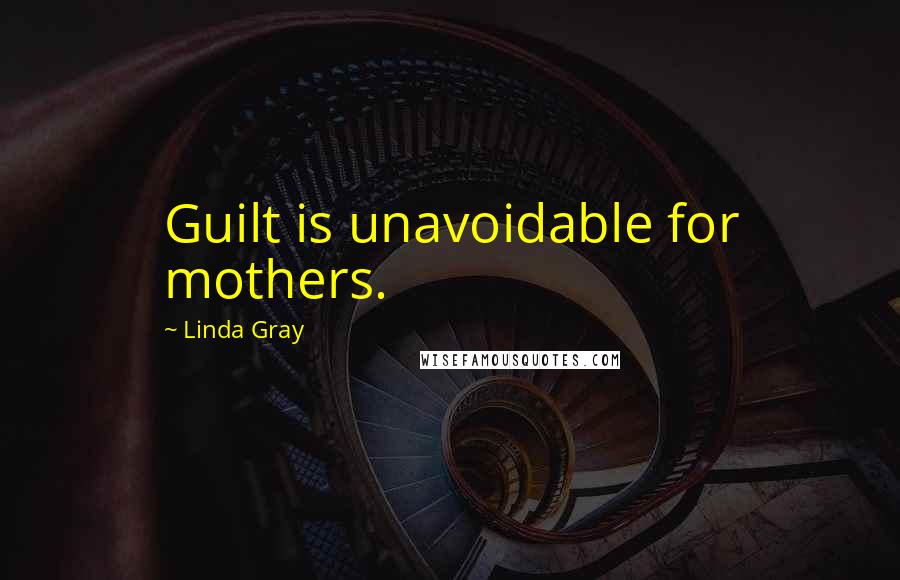 Linda Gray Quotes: Guilt is unavoidable for mothers.