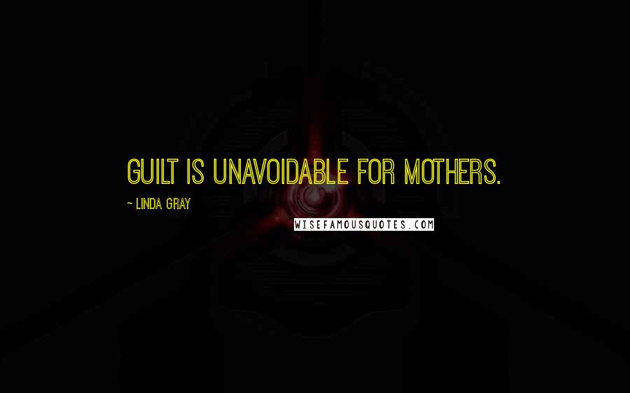 Linda Gray Quotes: Guilt is unavoidable for mothers.