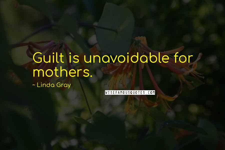 Linda Gray Quotes: Guilt is unavoidable for mothers.