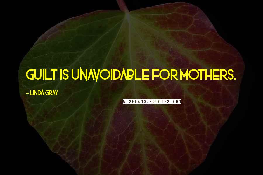 Linda Gray Quotes: Guilt is unavoidable for mothers.