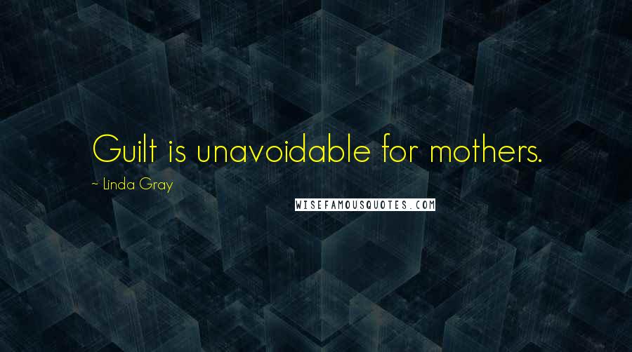 Linda Gray Quotes: Guilt is unavoidable for mothers.