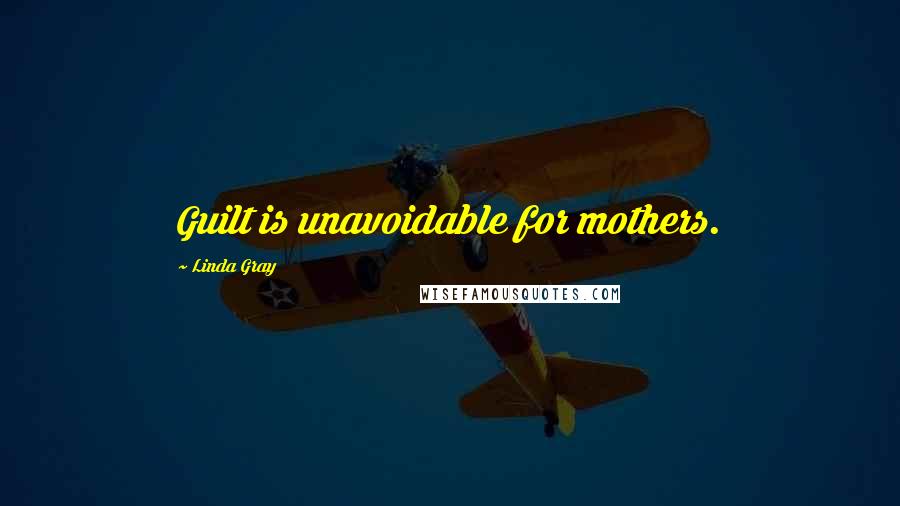 Linda Gray Quotes: Guilt is unavoidable for mothers.