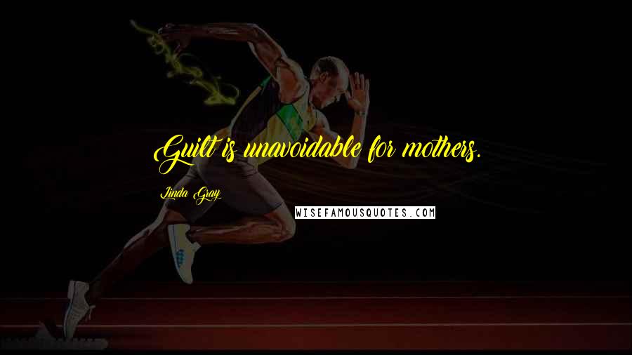 Linda Gray Quotes: Guilt is unavoidable for mothers.