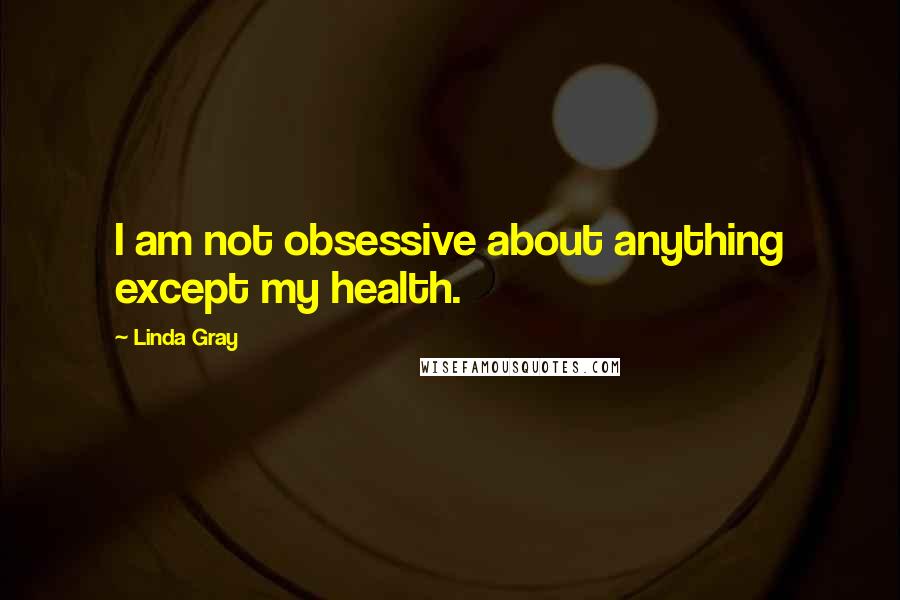 Linda Gray Quotes: I am not obsessive about anything except my health.