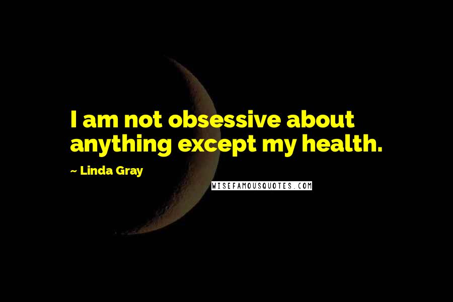Linda Gray Quotes: I am not obsessive about anything except my health.