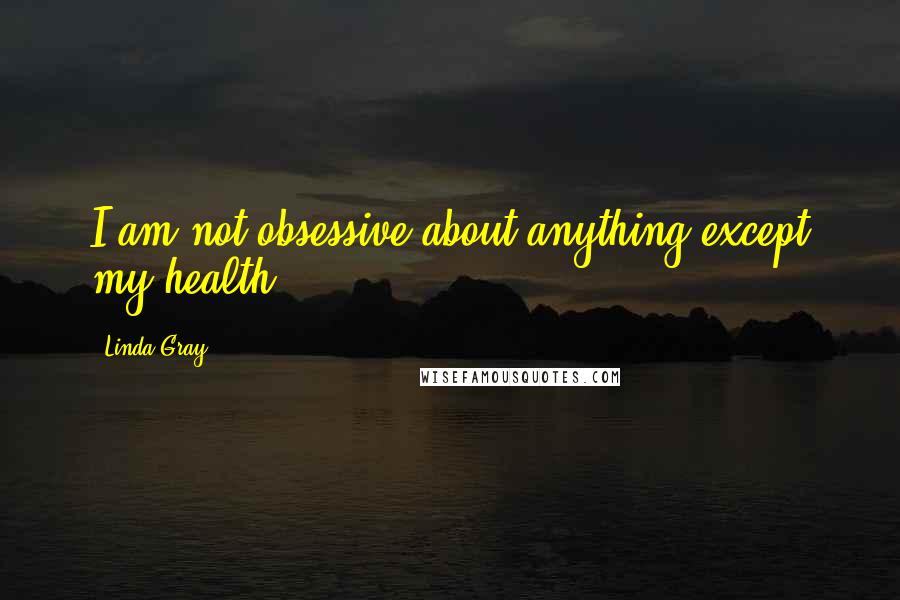 Linda Gray Quotes: I am not obsessive about anything except my health.