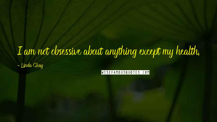 Linda Gray Quotes: I am not obsessive about anything except my health.