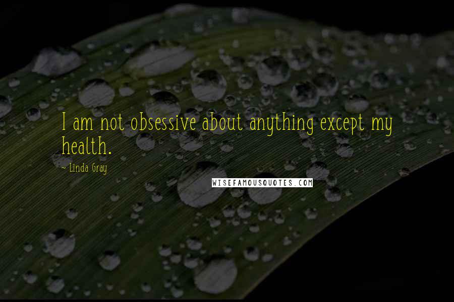 Linda Gray Quotes: I am not obsessive about anything except my health.