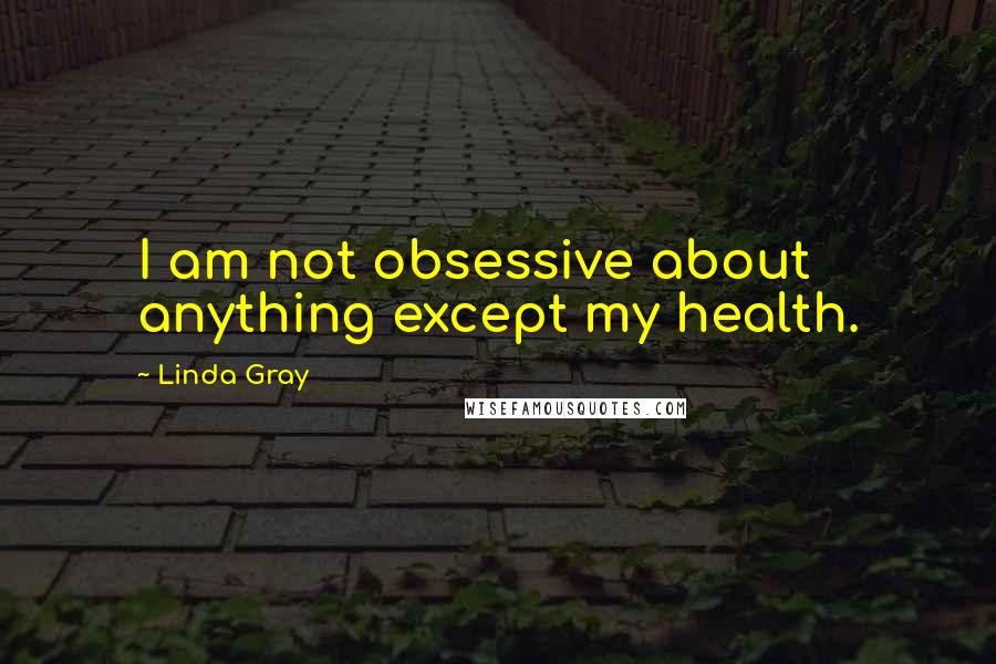 Linda Gray Quotes: I am not obsessive about anything except my health.