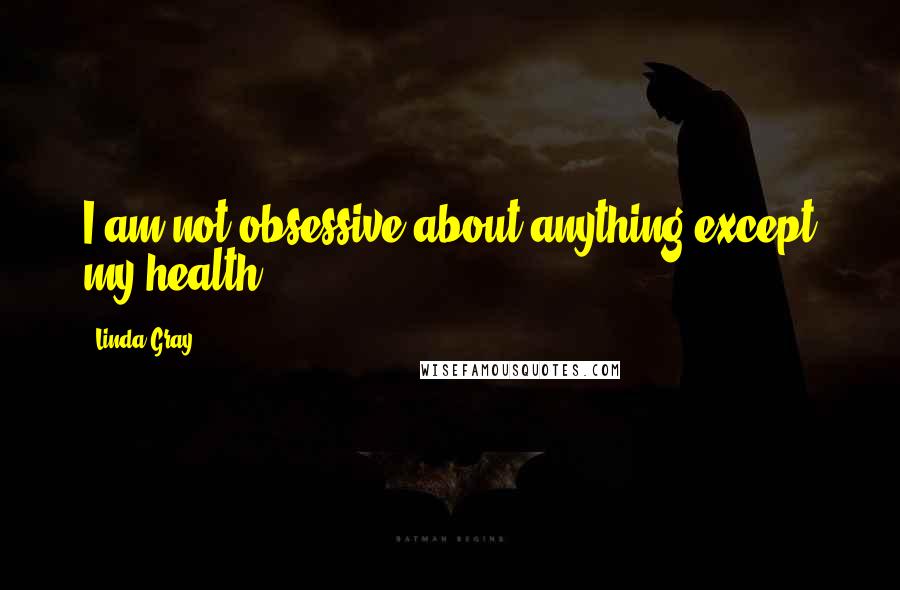 Linda Gray Quotes: I am not obsessive about anything except my health.