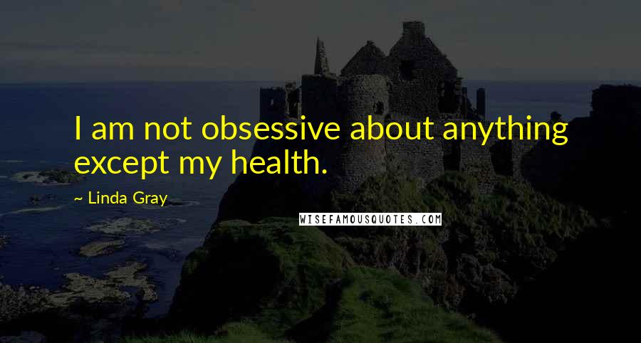 Linda Gray Quotes: I am not obsessive about anything except my health.