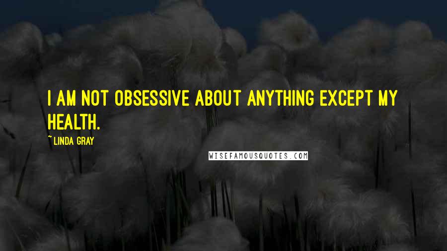 Linda Gray Quotes: I am not obsessive about anything except my health.