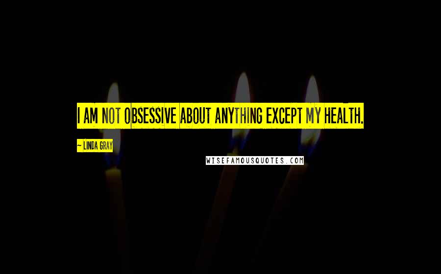 Linda Gray Quotes: I am not obsessive about anything except my health.