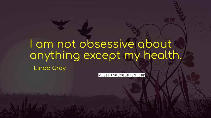 Linda Gray Quotes: I am not obsessive about anything except my health.