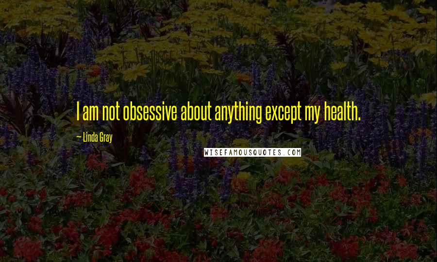 Linda Gray Quotes: I am not obsessive about anything except my health.