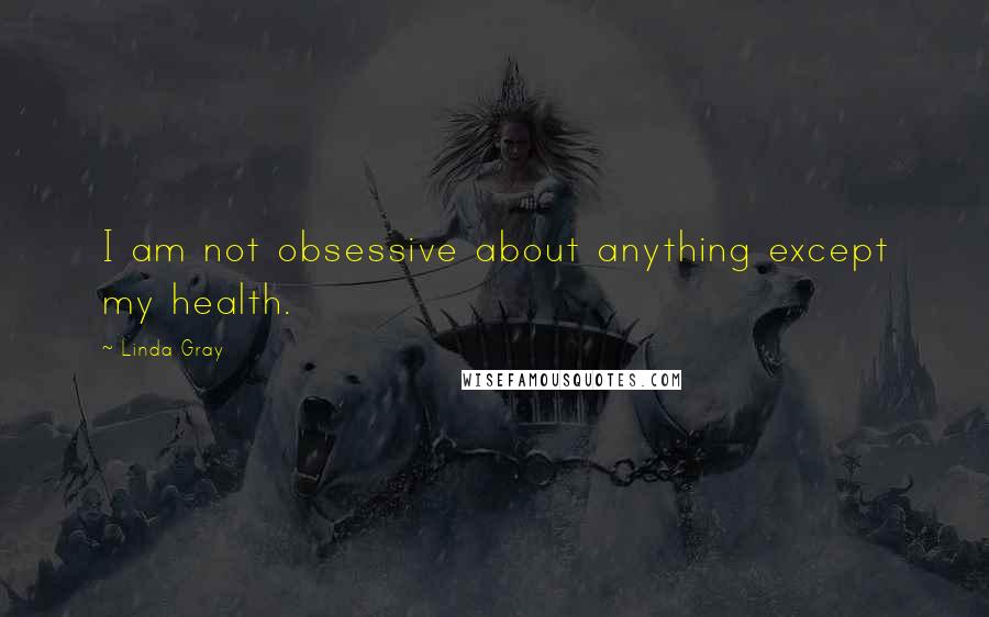 Linda Gray Quotes: I am not obsessive about anything except my health.