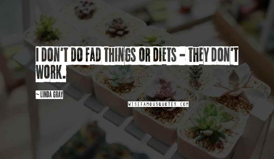 Linda Gray Quotes: I don't do fad things or diets - they don't work.