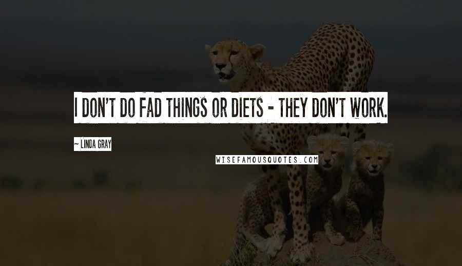 Linda Gray Quotes: I don't do fad things or diets - they don't work.