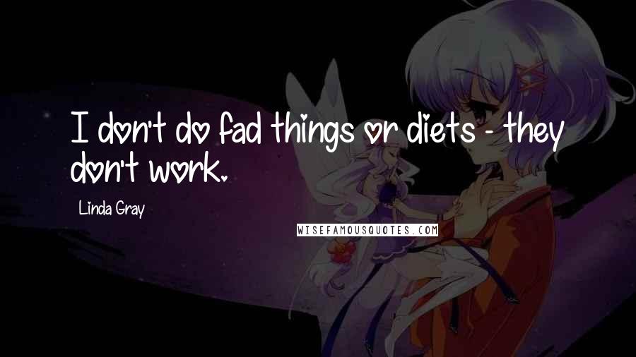 Linda Gray Quotes: I don't do fad things or diets - they don't work.