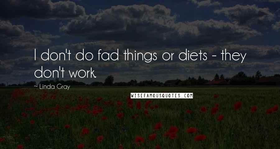 Linda Gray Quotes: I don't do fad things or diets - they don't work.