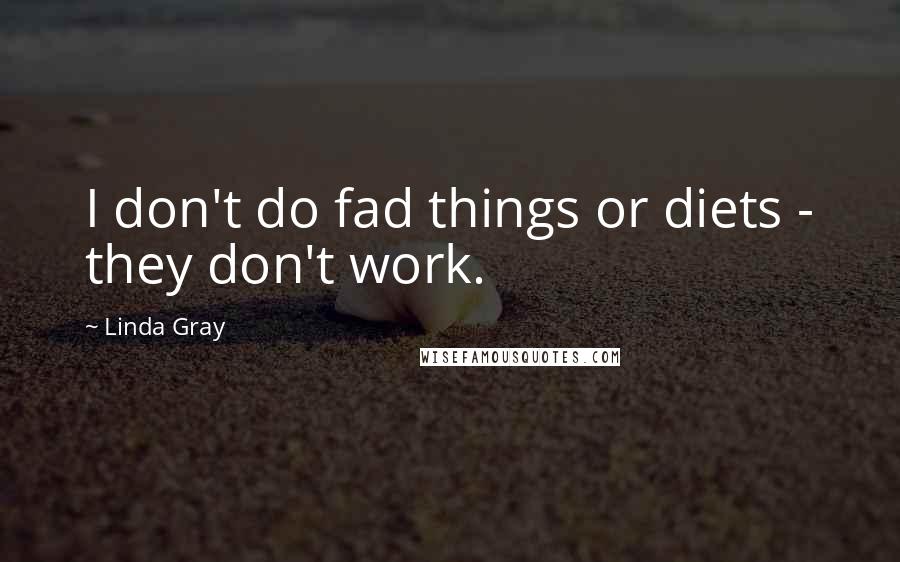 Linda Gray Quotes: I don't do fad things or diets - they don't work.