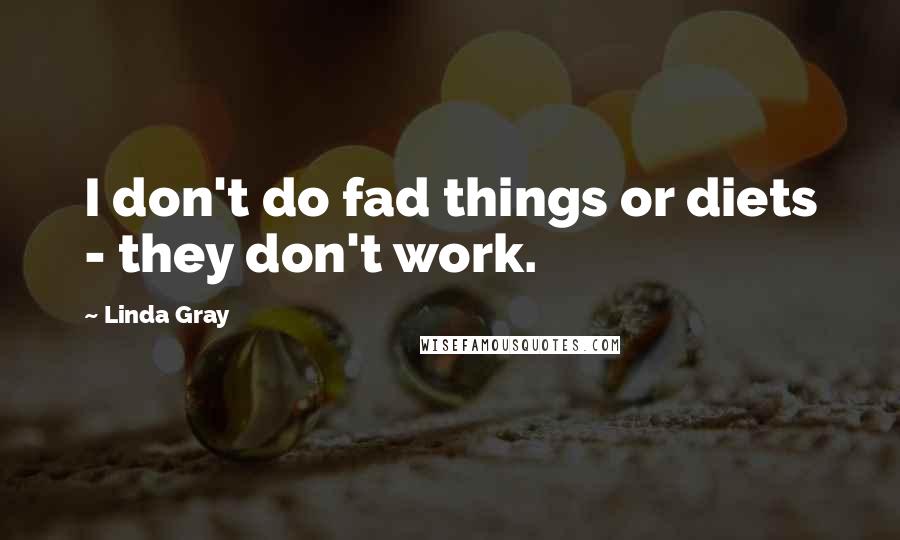 Linda Gray Quotes: I don't do fad things or diets - they don't work.