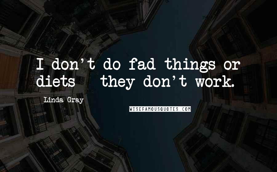 Linda Gray Quotes: I don't do fad things or diets - they don't work.