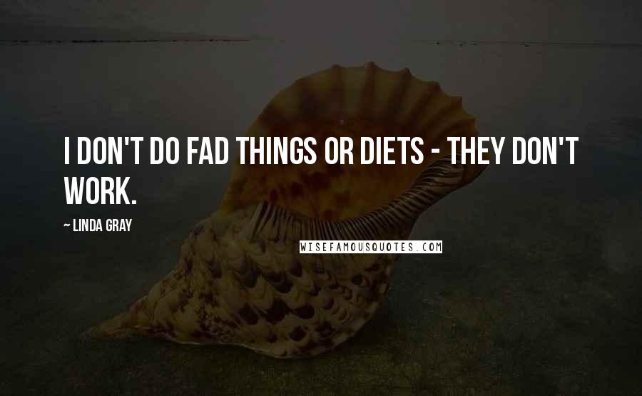 Linda Gray Quotes: I don't do fad things or diets - they don't work.