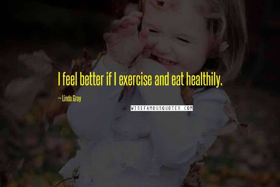 Linda Gray Quotes: I feel better if I exercise and eat healthily.