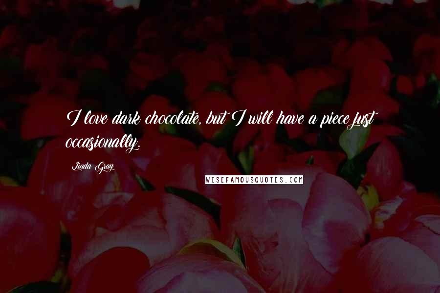 Linda Gray Quotes: I love dark chocolate, but I will have a piece just occasionally.