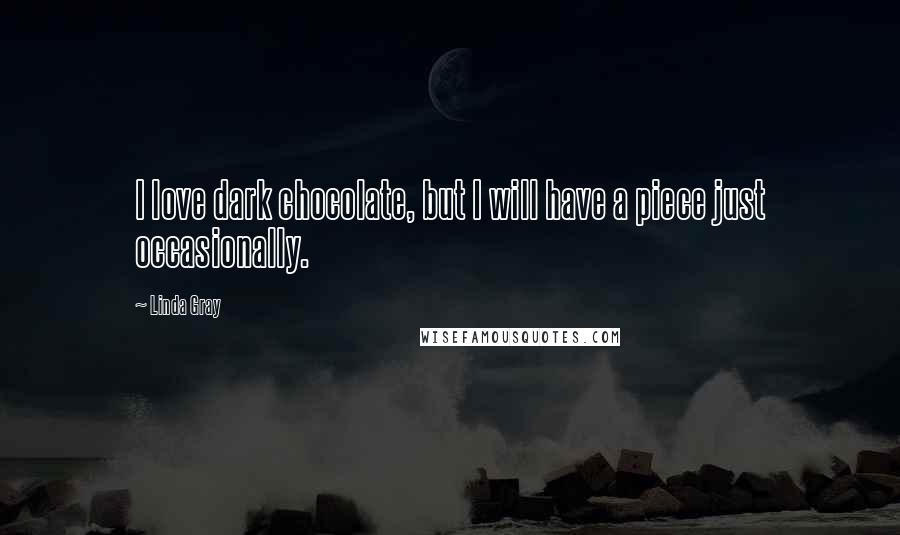 Linda Gray Quotes: I love dark chocolate, but I will have a piece just occasionally.