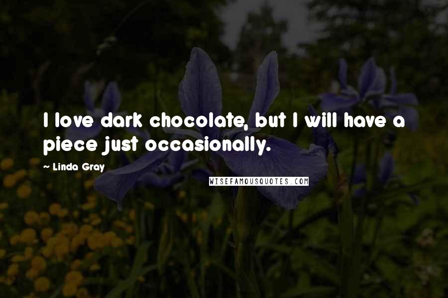 Linda Gray Quotes: I love dark chocolate, but I will have a piece just occasionally.