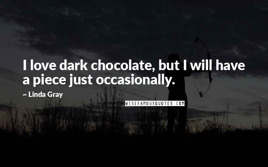 Linda Gray Quotes: I love dark chocolate, but I will have a piece just occasionally.