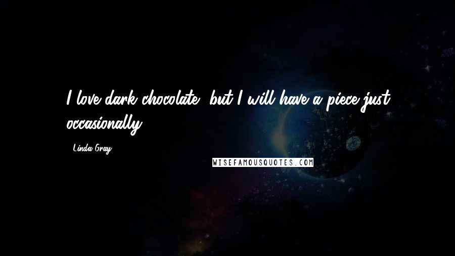 Linda Gray Quotes: I love dark chocolate, but I will have a piece just occasionally.