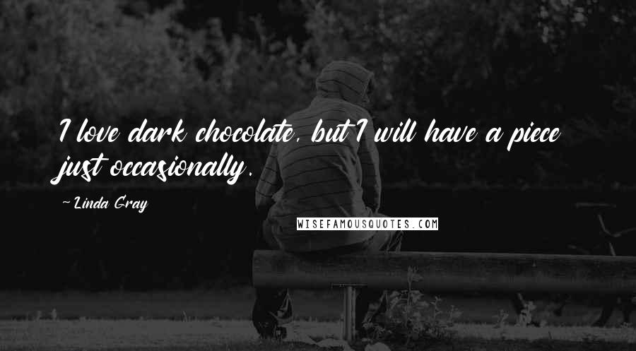 Linda Gray Quotes: I love dark chocolate, but I will have a piece just occasionally.
